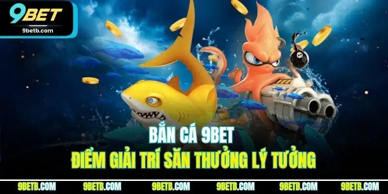 Bắn cá 9BET - Điểm giải trí săn thưởng lý tưởng