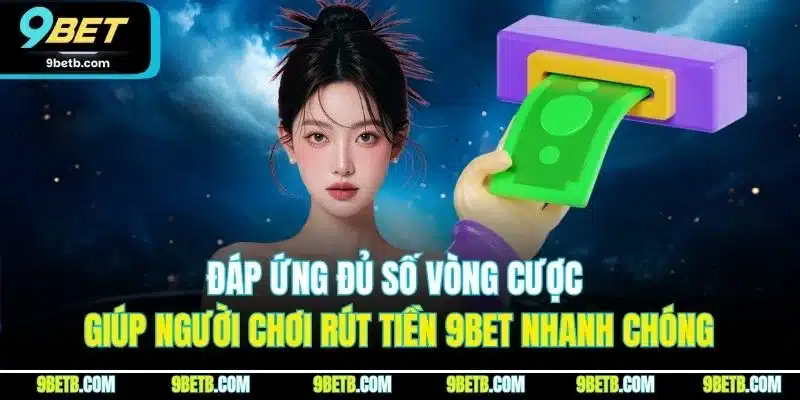 Đáp ứng đủ số vòng cược giúp người chơi rút tiền 9BET nhanh chóng