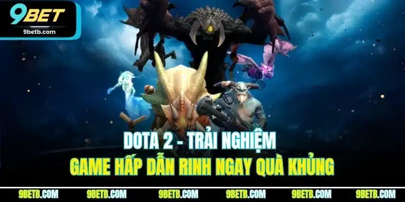 Dota 2 - Trải nghiệm game hấp dẫn rinh ngay quà khủng
