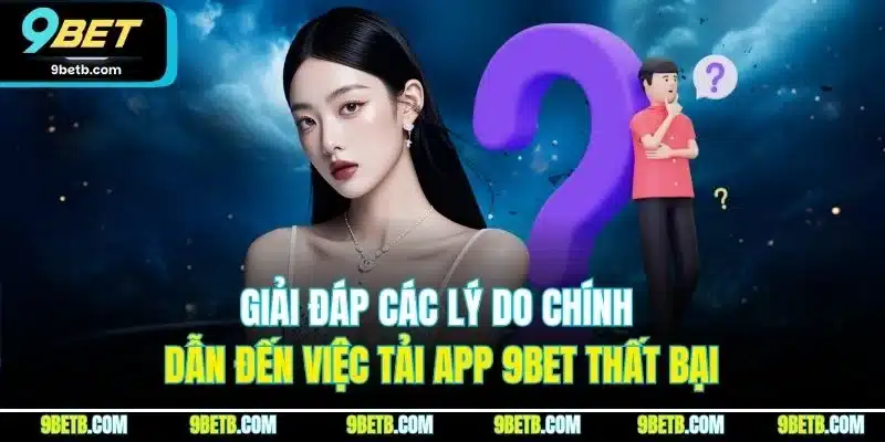 Giải đáp các lý do chính dẫn đến việc tải app 9BET thất bại