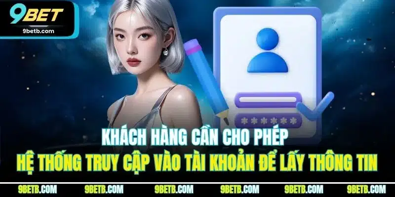 Chính Sách Bảo Mật 9BET | Quy Định An Toàn Thông Tin 2025 4 Khách hàng cần cho phép hệ thống truy cập vào tài khoản để lấy thông tin