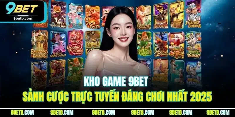 Kho Game 9BET | Sảnh Cược Trực Tuyến Đáng Chơi Nhất 2025