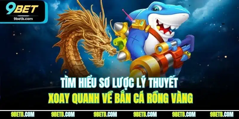 Tìm hiểu sơ lược lý thuyết xoay quanh về bắn cá rồng vàng